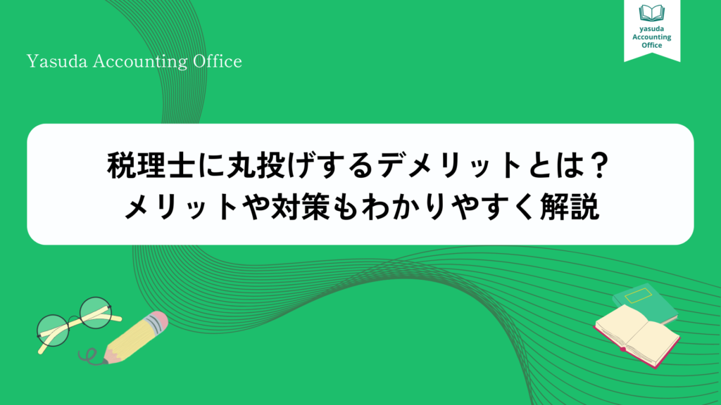 税理士に丸投げするデメリットとは?メリットや対策もわかりやすく解説