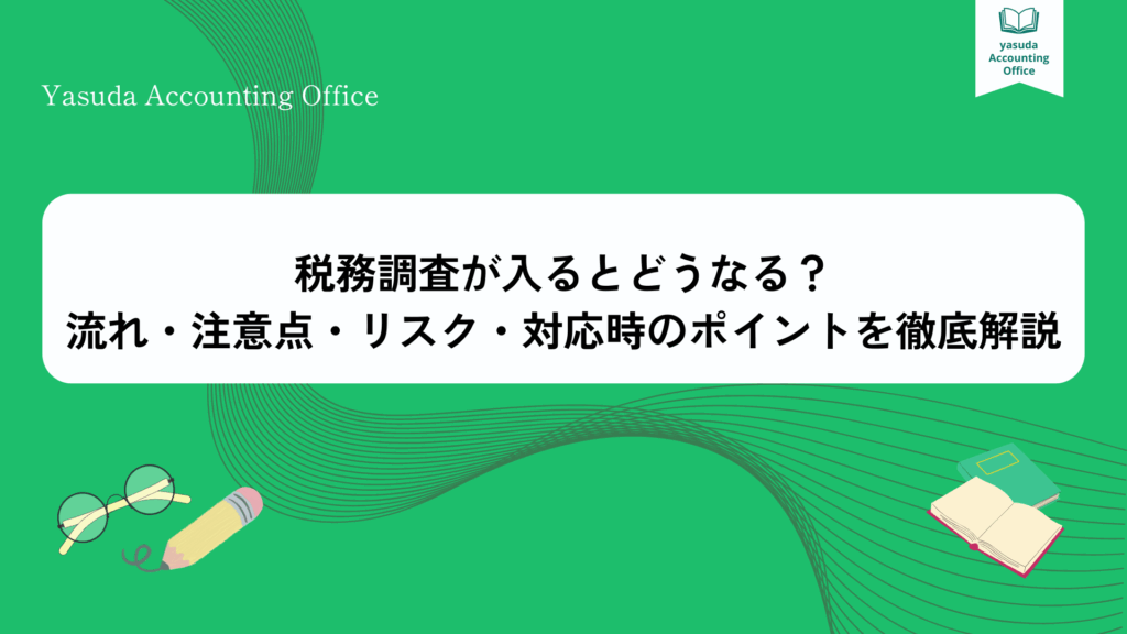 税務調査が入るとどうなる？流れ・注意点・リスク・対応時のポイントを徹底解説